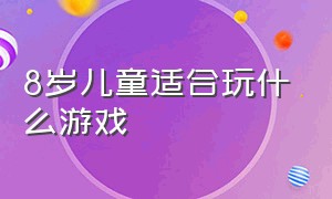 8岁儿童适合玩什么游戏