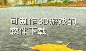 可制作3D游戏的软件下载