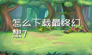 怎么下载最终幻想7