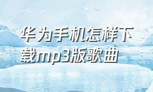 华为手机怎样下载mp3版歌曲