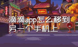 滴滴app怎么移到另一个手机上（滴滴app怎么移到另一个手机上面）