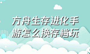 方舟生存进化手游怎么换存档玩