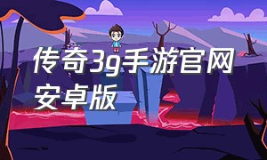 传奇3g手游官网安卓版（传奇3g手游官网下载）