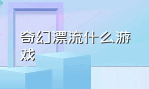 奇幻漂流什么游戏（少年派奇幻漂流讲什么）