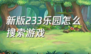 新版233乐园怎么搜索游戏