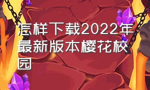 怎样下载2022年最新版本樱花校园（樱花校园怎么下载2024最新版）