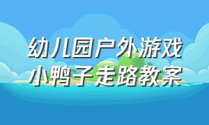 幼儿园户外游戏小鸭子走路教案