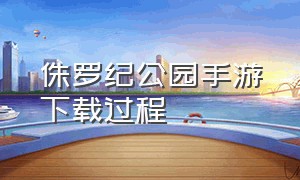 侏罗纪公园手游下载过程