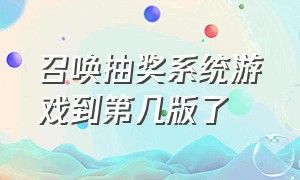 召唤抽奖系统游戏到第几版了