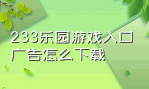 233乐园游戏入口广告怎么下载