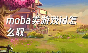 moba类游戏id怎么取