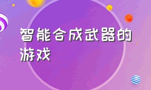 智能合成武器的游戏（最近很火的合成武器游戏）