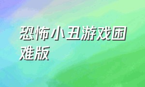 恐怖小丑游戏困难版（恐怖小丑游戏50分钟）