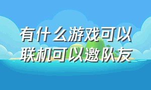 有什么游戏可以联机可以邀队友