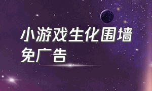 小游戏生化围墙免广告（生化围墙小游戏攻略大全）