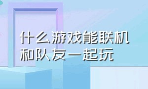 什么游戏能联机和队友一起玩