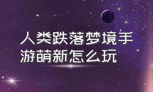 人类跌落梦境手游萌新怎么玩