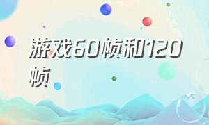 游戏60帧和120帧