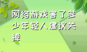 网络游戏害了多少年轻人建议关掉