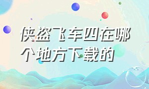 侠盗飞车四在哪个地方下载的（侠盗飞车在什么地方下载）