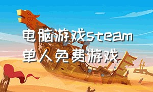 电脑游戏steam单人免费游戏（电脑免费的steam大型游戏）