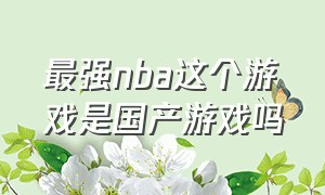 最强nba这个游戏是国产游戏吗