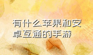 有什么苹果和安卓互通的手游