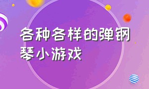 各种各样的弹钢琴小游戏（各种各样的弹钢琴小游戏视频）