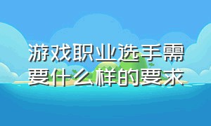 游戏职业选手需要什么样的要求