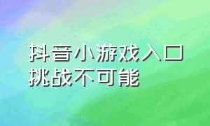 抖音小游戏入口挑战不可能