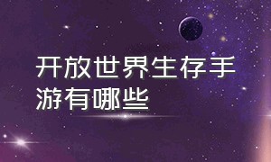 开放世界生存手游有哪些（开放世界手游排行榜前十名）