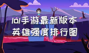 lol手游最新版本英雄强度排行图