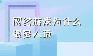 网络游戏为什么很多人玩（国家为什么允许网络游戏的存在）