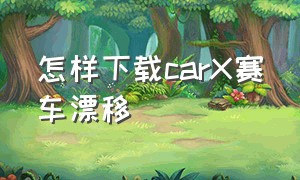 怎样下载carX赛车漂移（carx漂移赛车完整版中文设置）