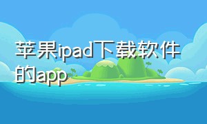 苹果ipad下载软件的app