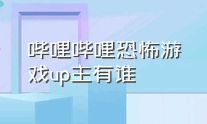 哔哩哔哩恐怖游戏up主有谁