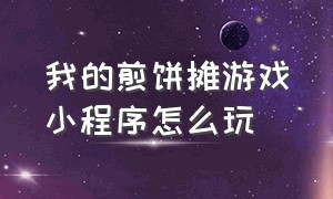 我的煎饼摊游戏小程序怎么玩（我的煎饼摊游戏入口程序）