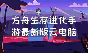 方舟生存进化手游最新版云电脑