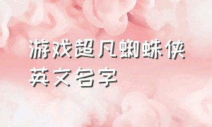 游戏超凡蜘蛛侠英文名字