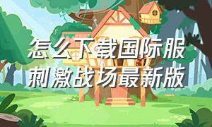 怎么下载国际服刺激战场最新版