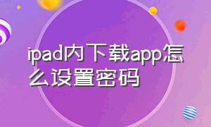 ipad内下载app怎么设置密码