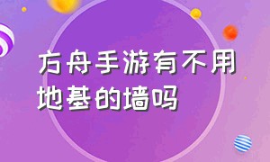 方舟手游有不用地基的墙吗（方舟手游不用地基怎么围起来）