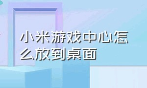 小米游戏中心怎么放到桌面