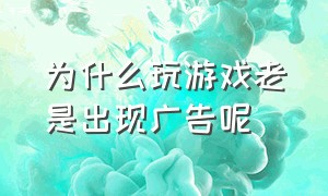 为什么玩游戏老是出现广告呢