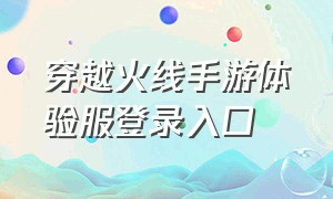 穿越火线手游体验服登录入口