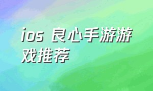 ios 良心手游游戏推荐（ios不氪金良心手游游戏排行榜）