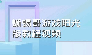 蜥蜴哥游戏阳光版教程视频