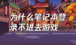 为什么笔记本登录不进去游戏