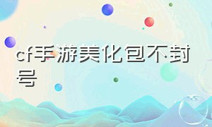 cf手游美化包不封号（cf手游最新美化包下载）