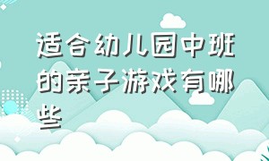 适合幼儿园中班的亲子游戏有哪些